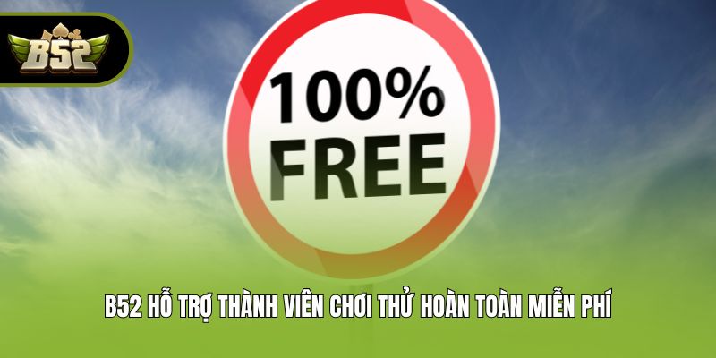 B52 hỗ trợ thành viên chơi thử hoàn toàn miễn phí