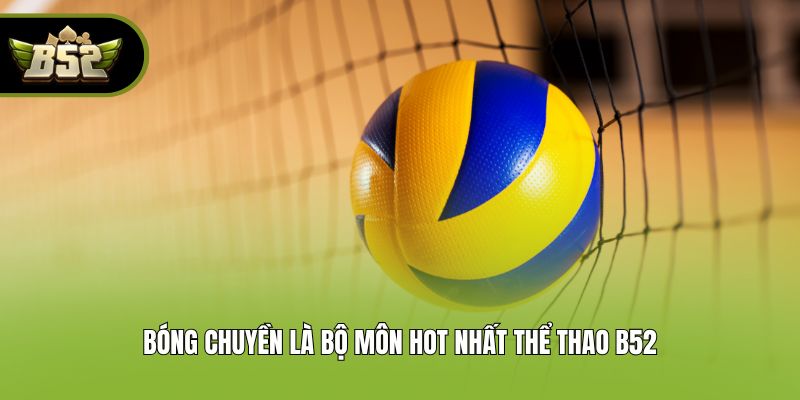 Bóng chuyền là bộ môn hot nhất thể thao B52
