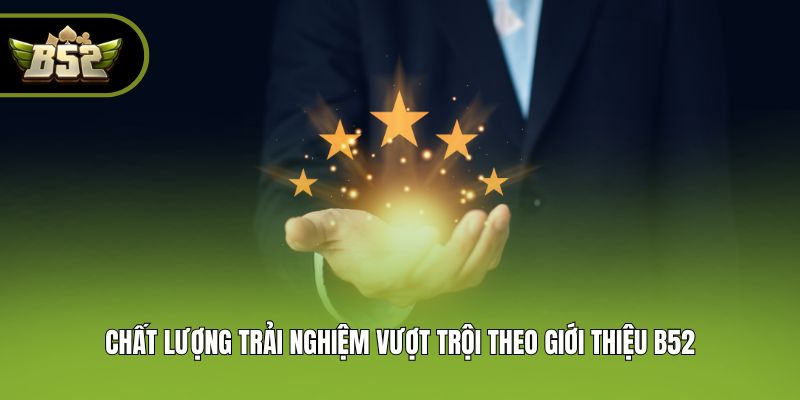 Chất lượng trải nghiệm vượt trội theo giới thiệu B52