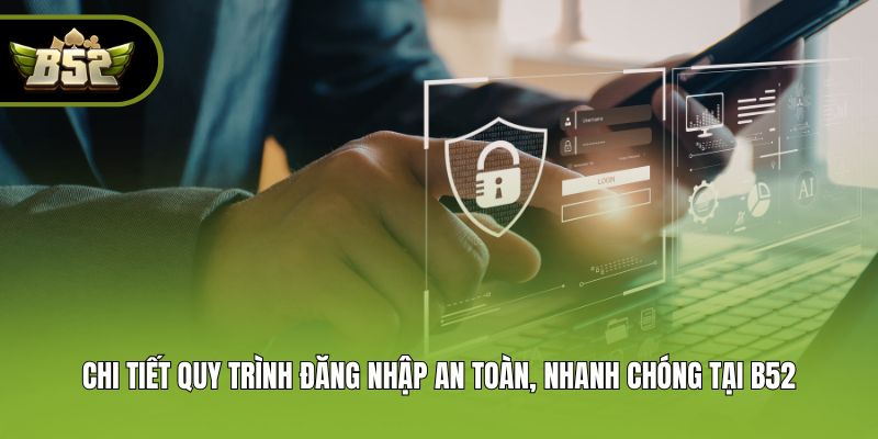 Chi tiết quy trình đăng nhập an toàn, nhanh chóng tại B52