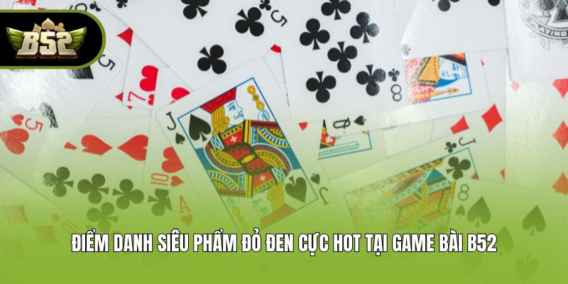 Điểm danh siêu phẩm đỏ đen cực hot tại game bài B52