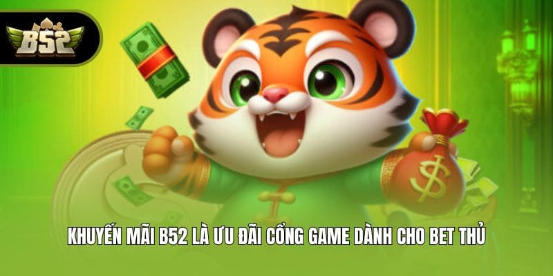 Khuyến mãi B52 là ưu đãi cổng game dành cho bet thủ