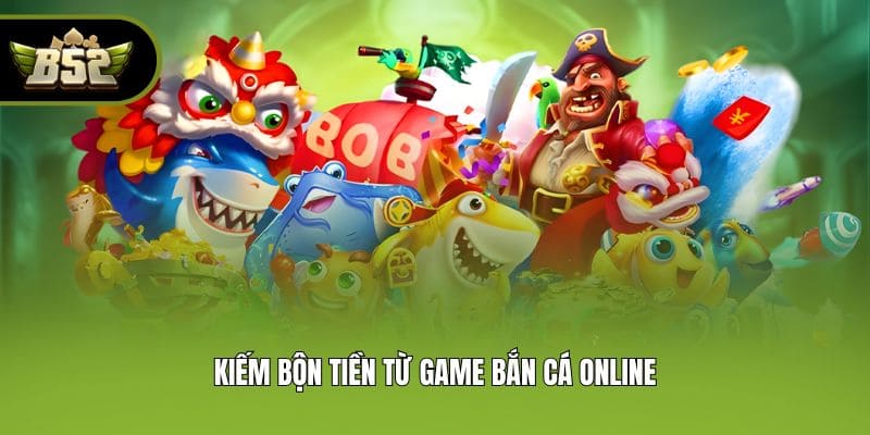 Kiếm bộn tiền từ game bắn cá online