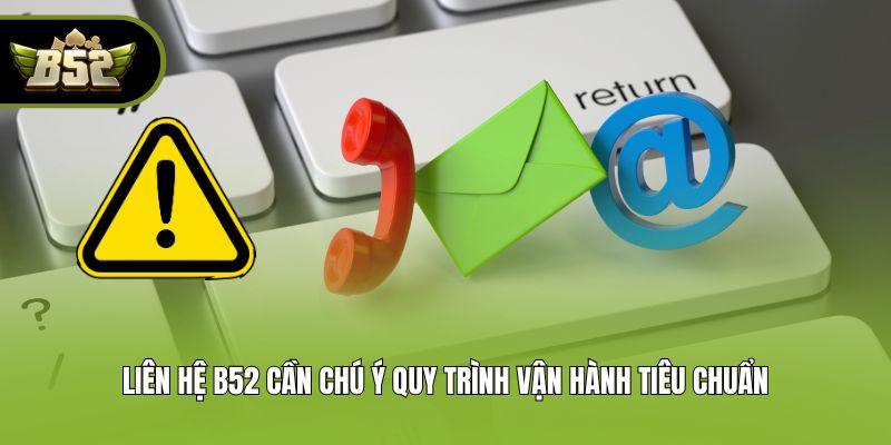 Liên hệ B52 cần chú ý quy trình vận hành tiêu chuẩn