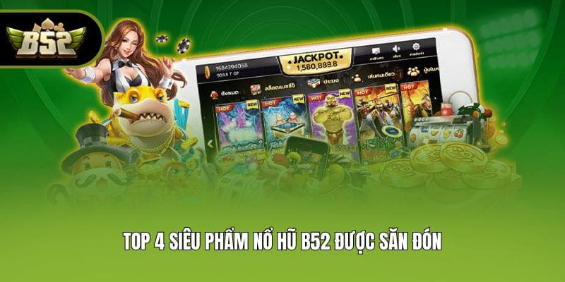 Top 4 siêu phẩm nổ hũ B52 được săn đón